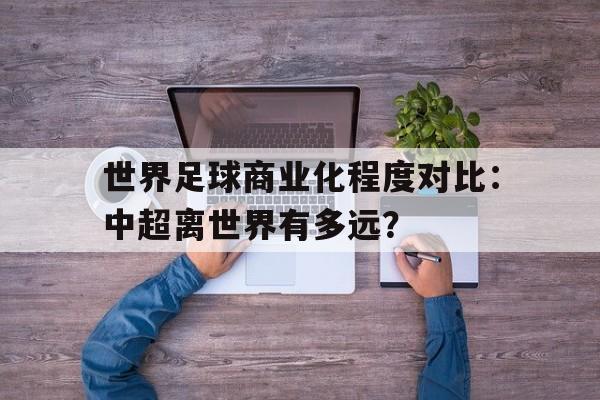 世界足球商业化程度对比：中超离世界有多远？的简单介绍