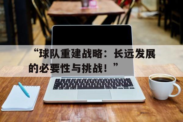 九游体育直播-“球队重建战略：长远发展的必要性与挑战！”