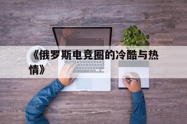 中国九游体育-关于《俄罗斯电竞圈的冷酷与热情》的信息