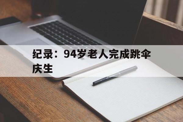 九游体育官网首页-纪录：94岁老人完成跳伞庆生