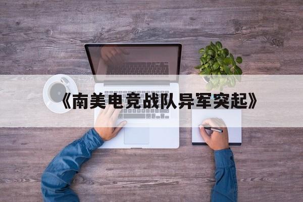 九游体育官网首页-《南美电竞战队异军突起》